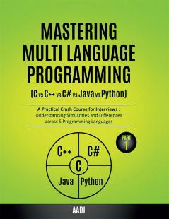 MASTERING MULTI LANGUAGE PROGRAMMING  ( C  vs  C++  vs  C#  vs  Java  vs  Python ) : A Practical Crash Course for Interviews : Understanding Similarities and Differences across 5 Programming Languages