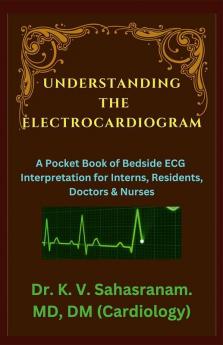 UNDERSTANDING THE ELECTROCARDIOGRAM : A Pocket Book of Bedside ECG interpretation for Interns Residents Doctors &amp; Nurses