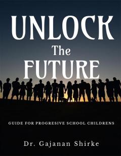 Unlock The Future : Guide For Progresive School Childrens