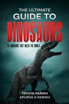 The Ultimate Guide to Dinosaurs : 55 Dinosaurs that ruled the world