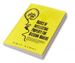 Basics of Intellectual Property for Decision-Makers : Enhance Your Knowledge for Informed Decision Making in Intellectual Property