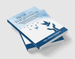 Heal with Forgiveness : Release Resentment to Find Inner Peace Break the Cycle of Hurt Transform Your Life with Grace And Mercy