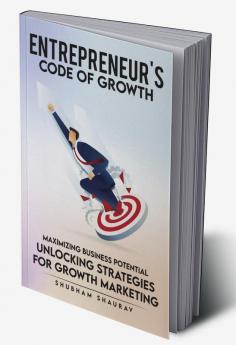 Entreprenuer'S Code Of Growth: Maximizing Business Potential - Unlocking Strategies Of Growth Marketing.