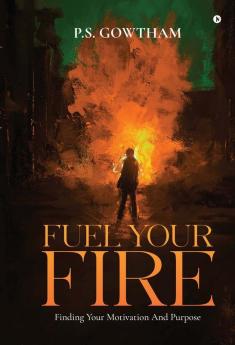 FUEL YOUR FIRE : Finding Your Motivation And Purpose