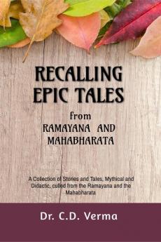 RECALLING  EPIC TALES from Ramayana and Mahabharata : A Collection of Stories and Tales Mythical and Didactic culled from the Ramayana and the Mahabharata