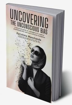 Uncovering the Unconscious Bias : A Practical Guide for Managers to Create a Psychologically Safe and Inclusive Workplace