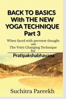 Back to Basics with New Yoga Technique Part 3 : When faced with perverse thought use The Vritti Changing Technique  for  Pratipakshabhavana