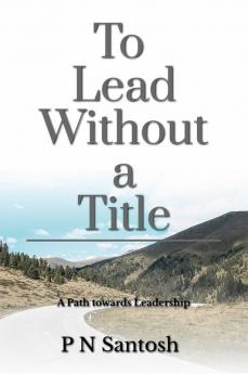 To Lead without a Title : The path towards Leadership