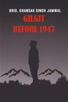 Gilgit before 1947 : Memories of Brigadier Ghansar Singh Jamwal