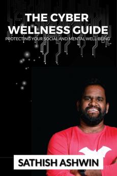 The Cyber Wellness Guide : Protecting Your Social and Mental Well-Being