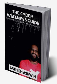 The Cyber Wellness Guide : Protecting Your Social and Mental Well-Being