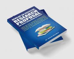 DEVELOP AN EFFECTIVE RESEARCH PROPOSAL : For Thesis Dissertation and Project: Learn the key research components know the nuances of how to structure communicate convincingly and create an outst...