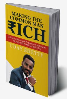 Making the Common Man Rich : A Step-by-Step Guide To Become A Millionaire Through NETWORK MARKETING