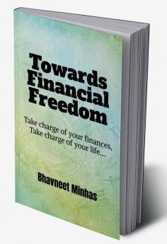 Towards Financial Freedom : Take charge of your finances  Take charge of your life……