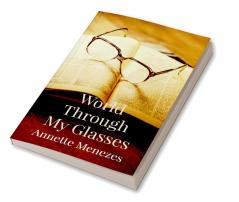 World Through My Glasses : A collection of 100 narrative style poems highlighting different themes and experiences