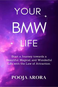 YOUR BMW LIFE : Start a Journey towards a Beautiful Magical and Wonderful Life with the Law of Attraction