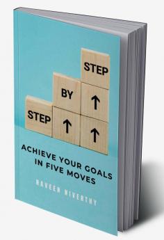 Step by Step: A Guide to Achieving Your Goals in Five Moves