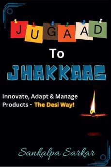 JUGAAD TO JHAKKAAS : Innovate Adapt & Manage Products - The Desi Way!
