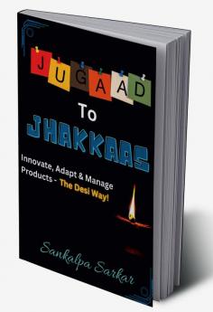 JUGAAD TO JHAKKAAS : Innovate Adapt & Manage Products - The Desi Way!