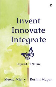 Invent Innovate Integrate : Inspired by Nature