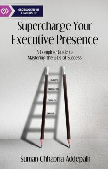 Supercharge Your Executive Presence : A Complete Guide to Mastering the 4 Cs of Success