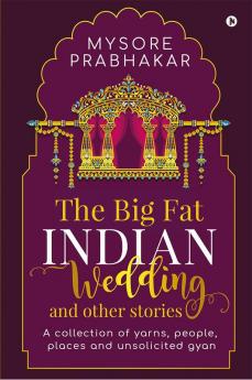 The Big Fat Indian Wedding and other stories: A collection of yarns people places and unsolicited gyan