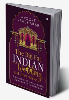 The Big Fat Indian Wedding and other stories: A collection of yarns people places and unsolicited gyan