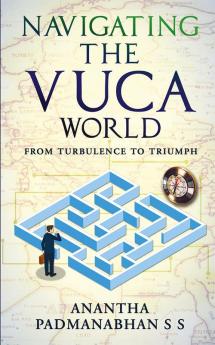 Navigating the VUCA World : From Turbulence to Triumph
