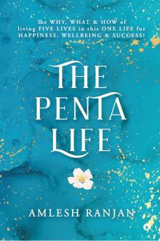 The Penta Life : The Why What & How of Living Five Lives in This One Life for Happiness Wellbeing & Success!