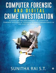 Computer Forensic and Digital Crime Investigation: A Study on the Performance of Computer Forensic Division of Forensic Science Laboratories in the State of Tamil Nadu