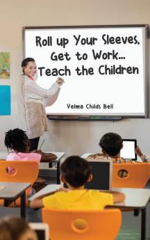 Roll up Your Sleeves Get to Work... Teach the Children