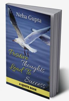 Positive Thoughts Lead To Success : A QUOTE BOOK