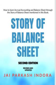 STORY OF BALANCE SHEET  SECOND EDITION: How to learn Accrual Accounting and Balance Sheet  through the Story of Balance Sheet  mentioned in this Book.