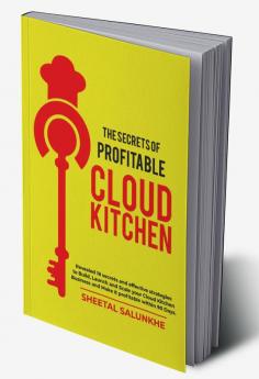 The Secrets Of Profitable Cloud Kitchen: Revealed 18 Secrets And Strategies To Build Launch And Scale Your Cloud Kitchen Business And Make It Profitable Within 90 Days