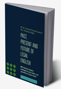 Past Present and Future of Legal English : With historical analysis contemporary case studies and speculations of future trends