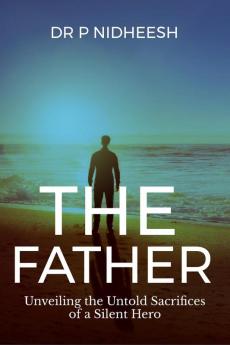 THE FATHER : Unveiling the Untold Sacrifices of a Silent Hero