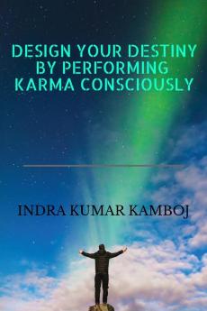 DESIGN YOUR DESTINY BY PERFORMING KARMA CONSCIOUSLY