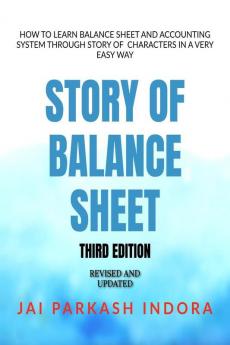 STORY OF BALANCE SHEET THIRD EDITION: HOW TO LEARN BALANCE SHEET AND ACCOUNTING SYSTEM THROUGH STORY OF CHARACTERS IN A VERY EASY WAY