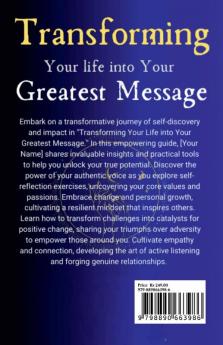 Transforming Your Life into Your Greatest Message: Empowerment Inspiration Action for Personal Growth and Impact