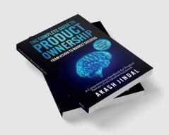 The Complete Guide To Product Ownership: From Vision To Market Success: A Comprehensive Handbook For Product Owners: From Ideation To Launch