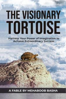 THE VISIONARY TORTOISE: Harness your Power of Imagination to Achieve Extraordinary Success