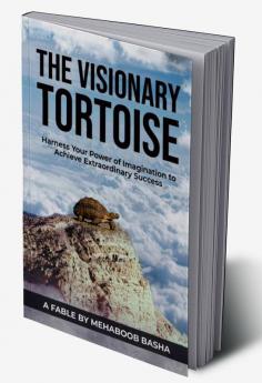 THE VISIONARY TORTOISE: Harness your Power of Imagination to Achieve Extraordinary Success