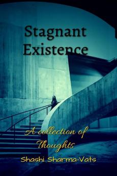 Stagnant Existence.: A collection of thoughts.