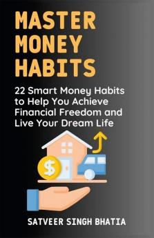 Master Money Habits : 22 Smart Money Habits To Help You Achieve Financial Freedom and Live Your Dream Life