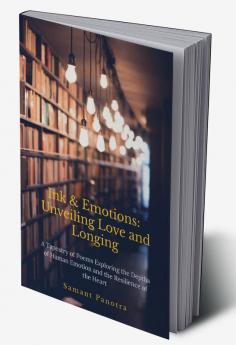 Ink & Emotions: Unveiling Love and Longing: A Tapestry of Poems Exploring the Depths of Human Emotion and the Resilience of the Heart