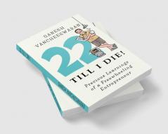22 Till I Die! : Precious Learnings of a Freewheeling Entrepreneur