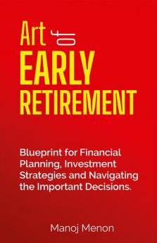 Art of Early Retirement: Blueprint for Financial Planning Investment Strategies and Navigating the Important Decisions