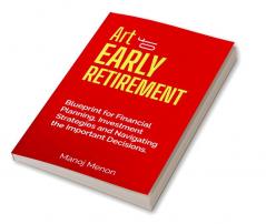 Art of Early Retirement: Blueprint for Financial Planning Investment Strategies and Navigating the Important Decisions