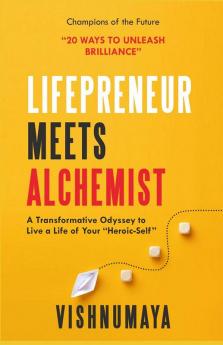 Lifepreneur Meets Alchemist : 20 Ways to Unleash Brilliance; A Transformative Odyssey to live a life of your &quot;Heroic-Self&quot;