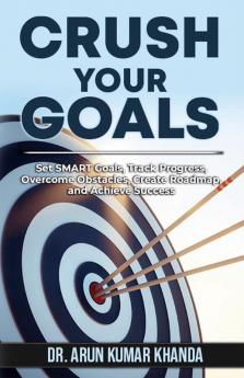 Crush Your Goals: Set Smart Goals Trak Progress Overcome Obstacles Create Roadmap And Achieve Success